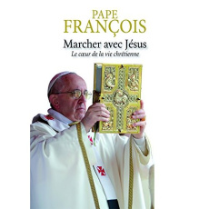 Marcher avec Jésus. Le coeur de la vie chrétienne - FRANCOIS PAPE