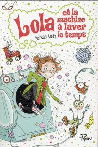 Lola et la machine à laver le temps. Dès 8 ans - Auda Rolland ; Poignonec Maurèen