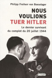 Nous voulions tuer Hitler. Le dernier survivant du complot du 20 juillet 1944 [EDITION EN GROS CARAC - Freiherr von Boeselager Philipp