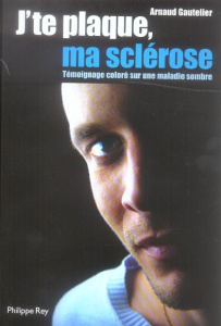 J'te plaque ma sclérose. Témoignage coloré sur une maladie sombre - Gautelier Arnaud