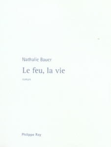 Le feu, la vie - Bauer Nathalie