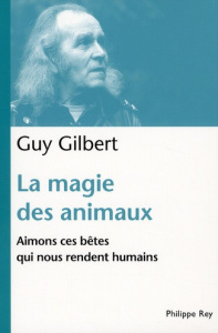 La magie des animaux. Aimons ces bêtes qui nous rendent humains - Gilbert Guy