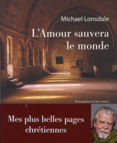 L'amour sauvera le monde. Mes plus belles pages chrétiennes - Lonsdale Michael ; Martel Olivier