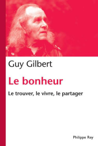 Le bonheur, le trouver, le vivre, le partager - Gilbert Guy
