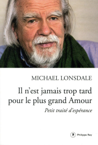 Il n'est jamais trop tard pour le plus grand Amour. Petit traité d'espérance - Lonsdale Michael
