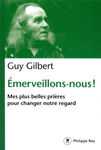 Emerveillons-nous ! Mes plus belles prières pour changer notre regard - Gilbert Guy