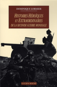Histoires héroïques et extraordinaires de la Seconde Guerre mondiale - Lormier Dominique