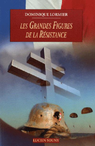Les grandes figures de la Résistance 1940-1945. Résistance intérieure, Forces françaises libres, arm - Lormier Dominique