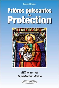 Prières puissantes de protection. Attirer sur soi la protection divine - Berger Bernard