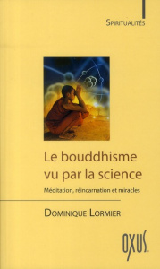 Le Bouddhisme vu par la science. Méditation, réincarnation et miracles - Lormier Dominique