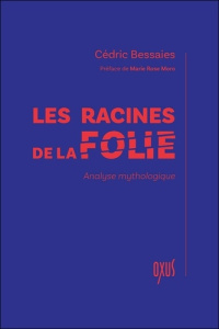Les racines de la folie. Analyse mythologique - Bessaies Cédric ; Moro Marie Rose