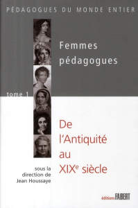 Femmes pédagogues . Tome 1 : de l'Antiquité au XIXe siècle - Houssaye Jean