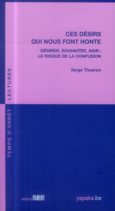 Ces désirs qui nous font honte. Désirer, souhaiter, agir : le risque de la confusion - Tisseron Serge