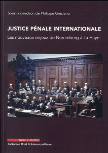 Justice pénale internationale. Les nouveaux enjeux de Nuremberg à La Haye - Gréciano Philippe