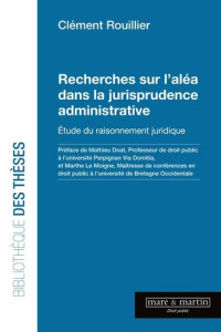 Recherches sur l'aléa dans la jurisprudence administrative. Etude du raisonnement juridique - Rouillier Clément ; Doat Mathieu ; Le Moigne Marth
