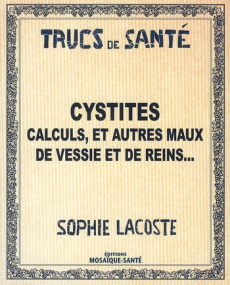 Cystites, calculs et autres maux de vessie et de reins... - Lacoste Sophie