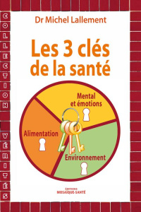 Les 3 clés de la santé. Alimentation, environnement, mental et émotions - Lallement Michel