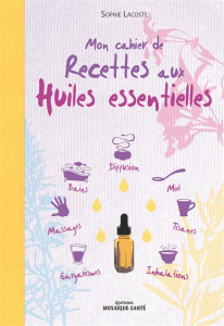 Mon cahier de recettes aux huiles essentielles - Lacoste Sophie