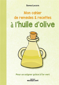 Mon cahier de remèdes & recettes à l'huile d'olive. Pour se soigner grâce à l'or vert - Lacoste Sophie