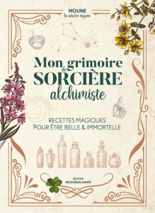 Mon grimoire de sorcière alchimiste. Recettes magiques pour être belle & immortelle - MOUNE