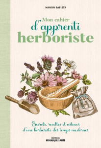 Mon cahier d'apprenti herboriste - Batista Manon