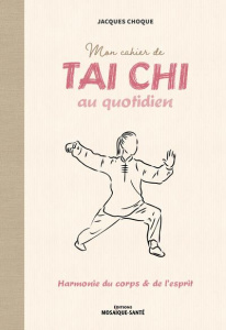Mon cahier de tai chi au quotidien. Harmonie du corps & de l'esprit - Choque Jacques ; Roche Julie