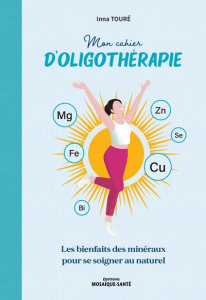 Mon cahier d'oligothérapie. Les bienfaits des minéraux pour se soigner au naturel - Toure Inna