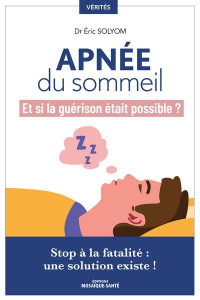 Apnée du sommeil, et si la guérison était possible ? Stop à la fatalité, une solution existe ! - Solyom Eric