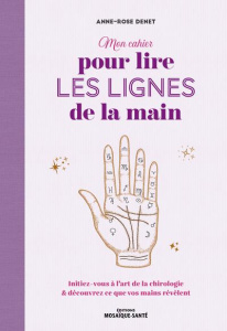 Mon cahier pour lire les lignes de la main. Initiez-vous à l'art de la chirologie et découvrez ce qu - Denet Anne-Rose