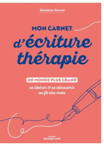 Mon carnet d'écriture-thérapie. Un monde plus grand, se libérer & se découvrir au fil des mots - Bonnet Bénédicte
