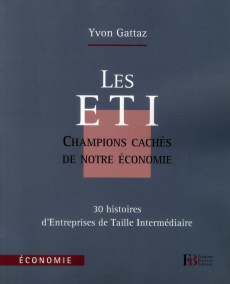 Les ETI, champions cachés de notre économie. 30 histoires d'Entreprises de Taille Intermédiaire - Gattaz Yvon