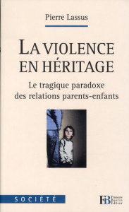 La violence en héritage. Le tragique paradoxe des relations parents-enfants - Lassus Pierre