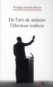 De l'art de séduire l'électeur indécis - Salazar Philippe-Joseph