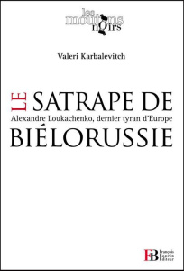 Le satrape de Biélorussie. Alexandre Loukachenko, dernier tyran d'Europe - Karbalevitch Valéri ; Chmelewsky Stéphane ; Ackerm
