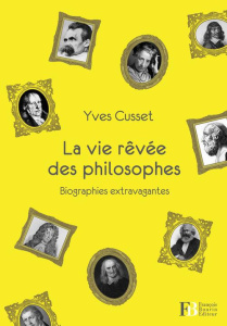 La vie rêvée des philosophes. Biographies extravagantes - Cusset Yves
