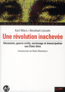 Une révolution inachevée. Sécession, guerre civile, esclavage et émancipation aux Etats-Unis - Marx Karl ; Lincoln Abraham ; Blackburn Robin