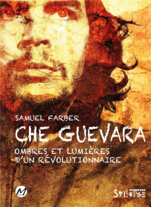 Che Guevara. Ombres et lumières d'un révolutionnaire - Farber Samuel ; Silberstein Patrick