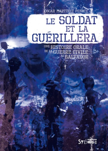 Le soldat et la guérilla. Histoire orale de la guerre civile au Salvador - Martinez Peñate Oscar ; Monnard Raphaël ; Lemoine