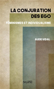 La conjuration des ego. Féminismes et individualisme - Vidal Aude