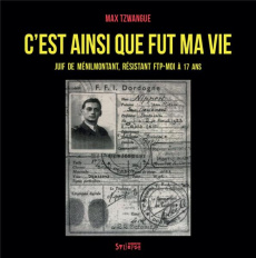 C'est ainsi que fut ma vie. Juif de Ménilmontant, résistant FTP-MOI à 17 ans - Tzwangue Max ; Wieviorka Annette