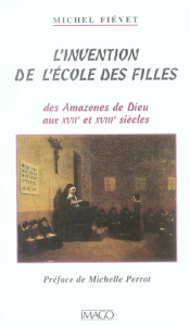 L'invention de l'école des filles. Des Amazones de Dieu aux XVIIe et XVIIIe siècles - Fiévet Michel ; Perrot Michelle