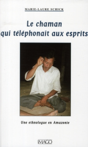 Le Chaman qui téléphonait aux esprits. Une ethnologue en Amazonie - Schick Marie-Laure