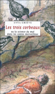 Les trois corbeaux. Ou La science du mal dans les contes merveilleux - Griève Anna
