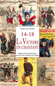 14-18, la victoire en chantant. La Grande Guerre au travers des chansons de l'époque - Wion Pascal