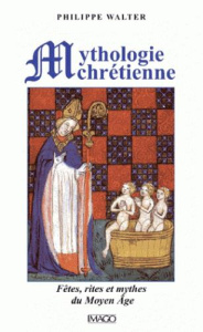 Mythologie chrétienne. Fêtes, rites et mythes du Moyen Age, 4e édition revue et corrigée - Walter Philippe