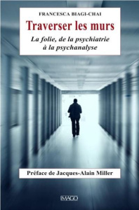 Traverser les murs. La folie, de la psychiatrie à la psychanalyse - Biagi-Chai Francesca ; Miller Jacques-Alain ; Leve
