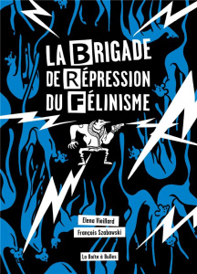 La Brigade de Répression du Félinisme. Ou comment l'homme a voulu vaincre le chat pour sauver l'amou - Vieillard Elena ; Szabowski François