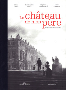 Le château de mon père. Versailles ressucité - Labat Maïté ; Veber Jean-Baptiste ; Vitrebert Alex
