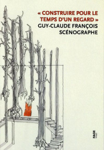 Construire pour le temps d'un regard. Guy-Claude François, scénographe - Pauly Danièle ; Chavanne Béatrice ; Bataille Phili
