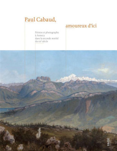 Paul Cabaud, amoureux d'ici. Peintre et photographe à Annecy dans la seconde moitié du XIXe siècle - Coppier Julien ; Marin Sophie ; Martin Michèle ; B